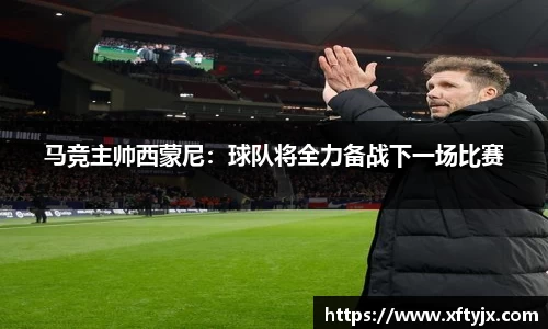 马竞主帅西蒙尼：球队将全力备战下一场比赛