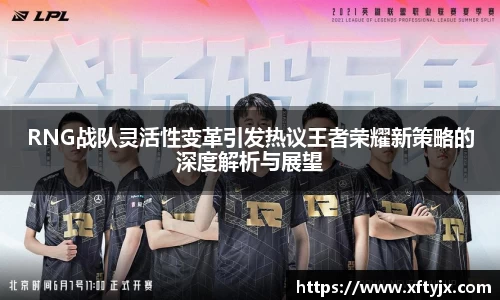 RNG战队灵活性变革引发热议王者荣耀新策略的深度解析与展望