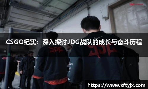 CSGO纪实：深入探讨JDG战队的成长与奋斗历程