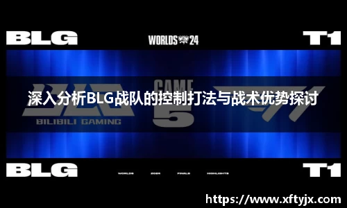 深入分析BLG战队的控制打法与战术优势探讨