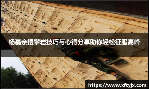 杨磊亲授攀岩技巧与心得分享助你轻松征服高峰