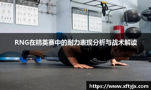 RNG在精英赛中的耐力表现分析与战术解读