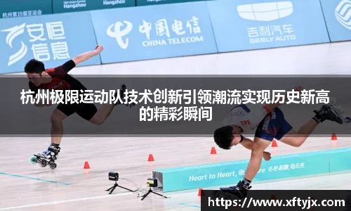杭州极限运动队技术创新引领潮流实现历史新高的精彩瞬间