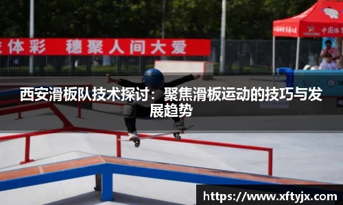 西安滑板队技术探讨：聚焦滑板运动的技巧与发展趋势