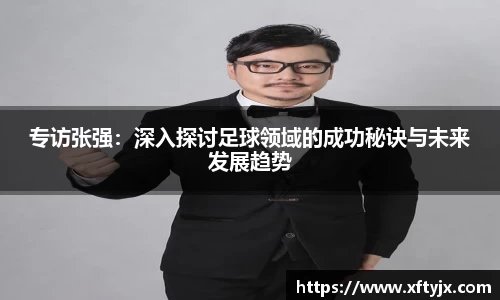 专访张强：深入探讨足球领域的成功秘诀与未来发展趋势