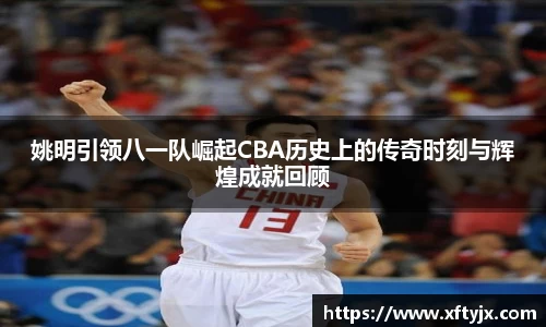 姚明引领八一队崛起CBA历史上的传奇时刻与辉煌成就回顾