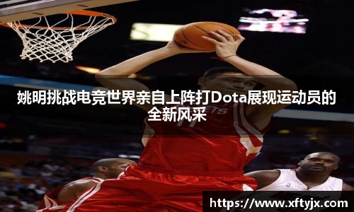 姚明挑战电竞世界亲自上阵打Dota展现运动员的全新风采