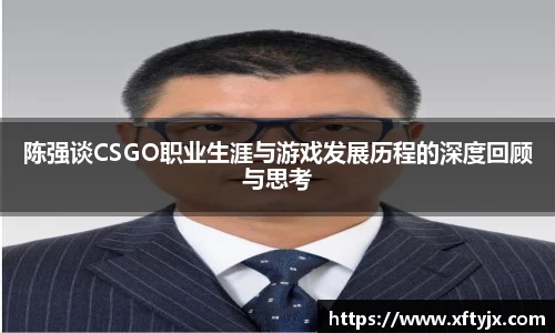 陈强谈CSGO职业生涯与游戏发展历程的深度回顾与思考