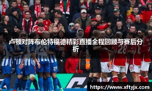 卢顿对阵布伦特福德精彩直播全程回顾与赛后分析