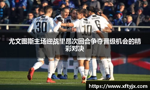 尤文图斯主场迎战里昂次回合争夺晋级机会的精彩对决