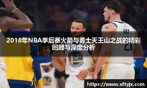 2018年NBA季后赛火箭与勇士天王山之战的精彩回顾与深度分析