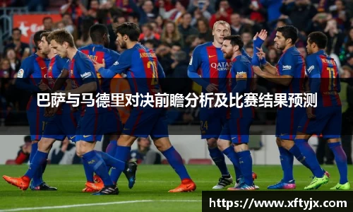 巴萨与马德里对决前瞻分析及比赛结果预测