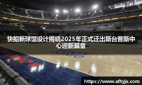 快船新球馆设计揭晓2025年正式迁出斯台普斯中心迎新篇章
