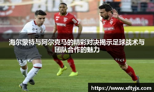 海尔蒙特与阿尔克马的精彩对决揭示足球战术与团队合作的魅力
