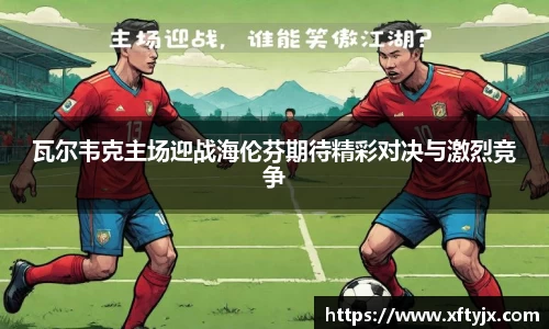瓦尔韦克主场迎战海伦芬期待精彩对决与激烈竞争