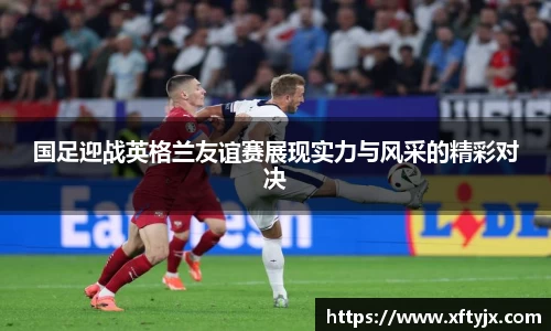 国足迎战英格兰友谊赛展现实力与风采的精彩对决