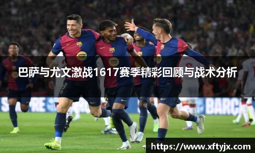 巴萨与尤文激战1617赛季精彩回顾与战术分析