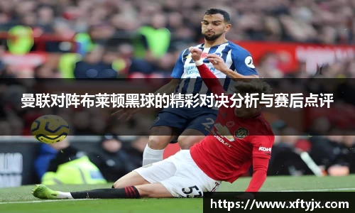 曼联对阵布莱顿黑球的精彩对决分析与赛后点评
