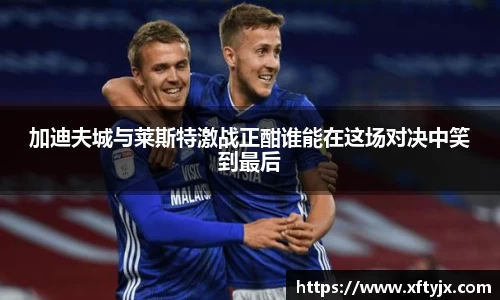 加迪夫城与莱斯特激战正酣谁能在这场对决中笑到最后