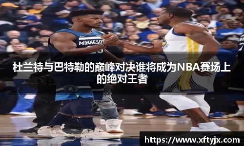 杜兰特与巴特勒的巅峰对决谁将成为NBA赛场上的绝对王者