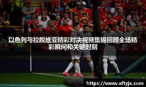 以色列与拉脱维亚精彩对决视频集锦回顾全场精彩瞬间和关键时刻