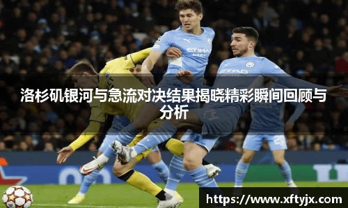 洛杉矶银河与急流对决结果揭晓精彩瞬间回顾与分析