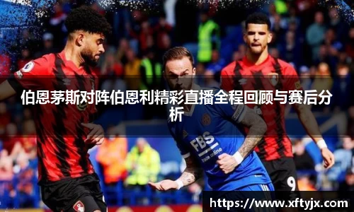 伯恩茅斯对阵伯恩利精彩直播全程回顾与赛后分析