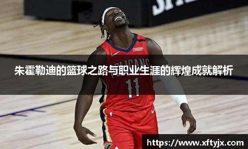 朱霍勒迪的篮球之路与职业生涯的辉煌成就解析