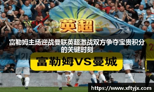 富勒姆主场迎战曼联英超激战双方争夺宝贵积分的关键时刻