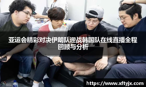 亚运会精彩对决伊朗队迎战韩国队在线直播全程回顾与分析