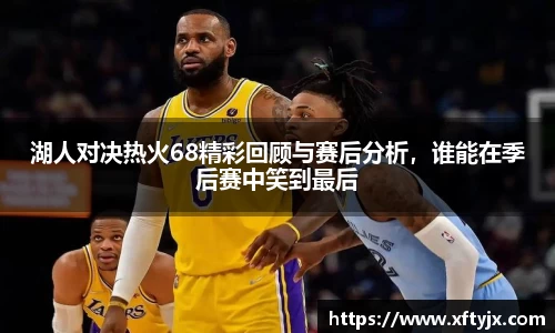 湖人对决热火68精彩回顾与赛后分析，谁能在季后赛中笑到最后