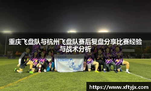 重庆飞盘队与杭州飞盘队赛后复盘分享比赛经验与战术分析