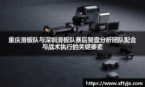 重庆滑板队与深圳滑板队赛后复盘分析团队配合与战术执行的关键要素
